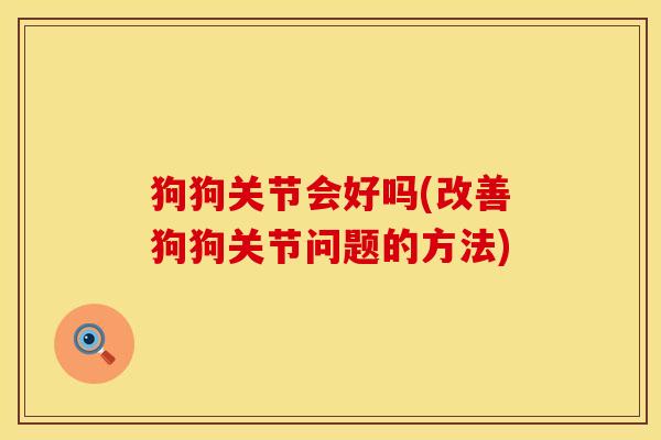 狗狗关节会好吗(改善狗狗关节问题的方法)