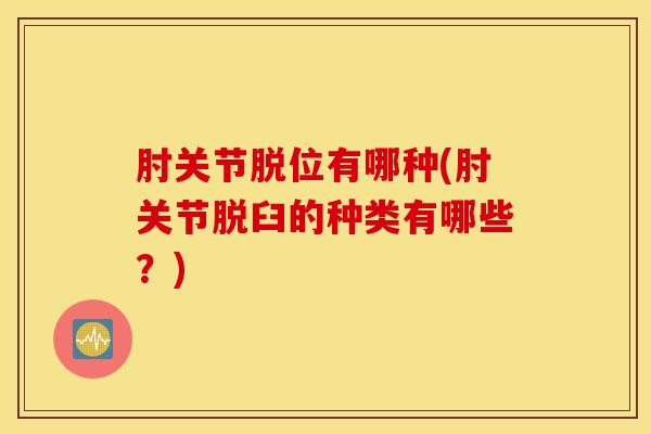 肘关节脱位有哪种(肘关节脱臼的种类有哪些？)