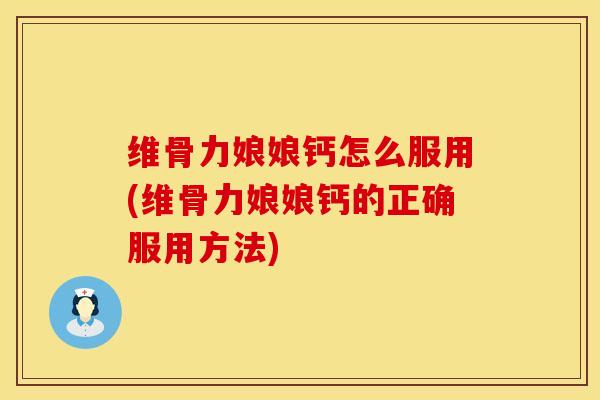 维骨力娘娘钙怎么服用(维骨力娘娘钙的正确服用方法)