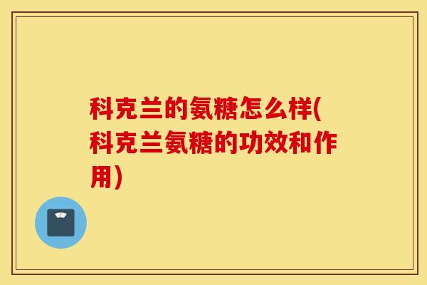 科克兰的氨糖怎么样(科克兰氨糖的功效和作用)