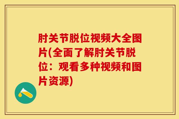肘关节脱位视频大全图片(全面了解肘关节脱位：观看多种视频和图片资源)