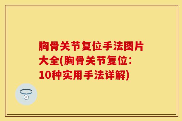 胸骨关节复位手法图片大全(胸骨关节复位：10种实用手法详解)