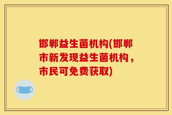 邯郸益生菌机构(邯郸市新发现益生菌机构，市民可免费获取)