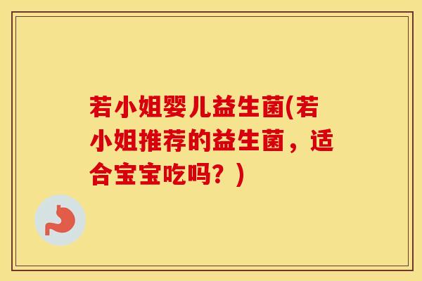 若小姐婴儿益生菌(若小姐推荐的益生菌，适合宝宝吃吗？)