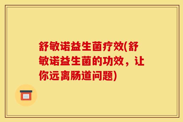 舒敏诺益生菌疗效(舒敏诺益生菌的功效，让你远离肠道问题)