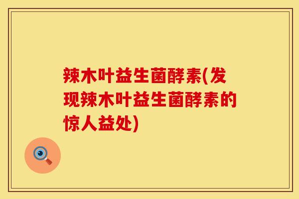 辣木叶益生菌酵素(发现辣木叶益生菌酵素的惊人益处)