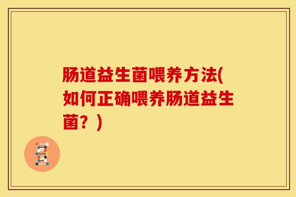 肠道益生菌喂养方法(如何正确喂养肠道益生菌？)