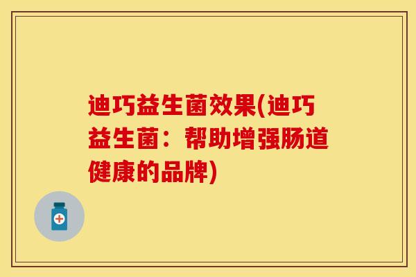 迪巧益生菌效果(迪巧益生菌：帮助增强肠道健康的品牌)