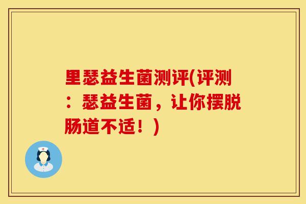 里瑟益生菌测评(评测：瑟益生菌，让你摆脱肠道不适！)