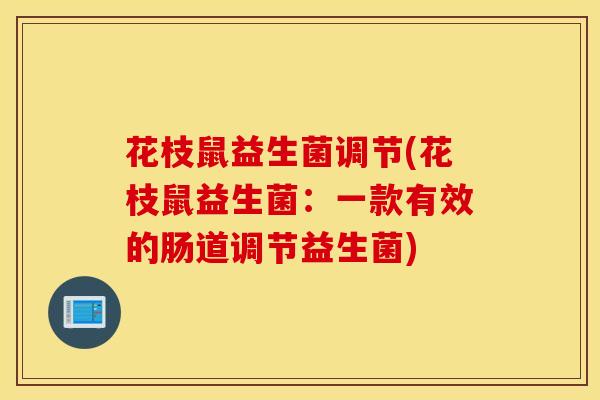 花枝鼠益生菌调节(花枝鼠益生菌：一款有效的肠道调节益生菌)