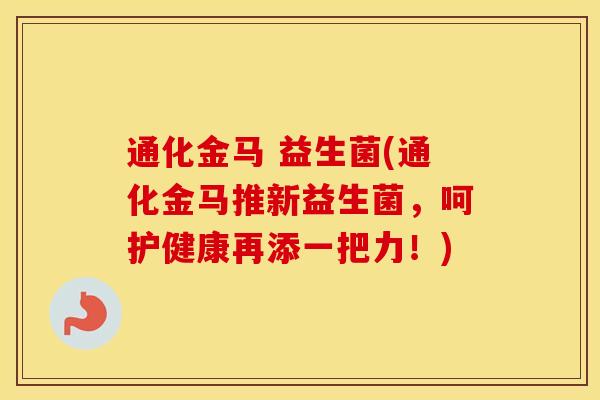 通化金马 益生菌(通化金马推新益生菌，呵护健康再添一把力！)