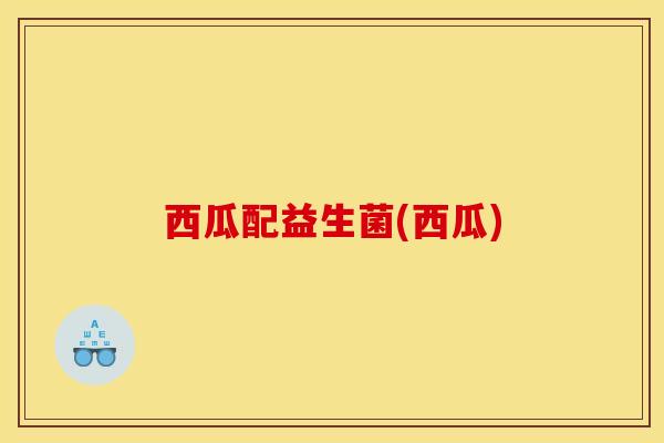 西瓜配益生菌(西瓜)