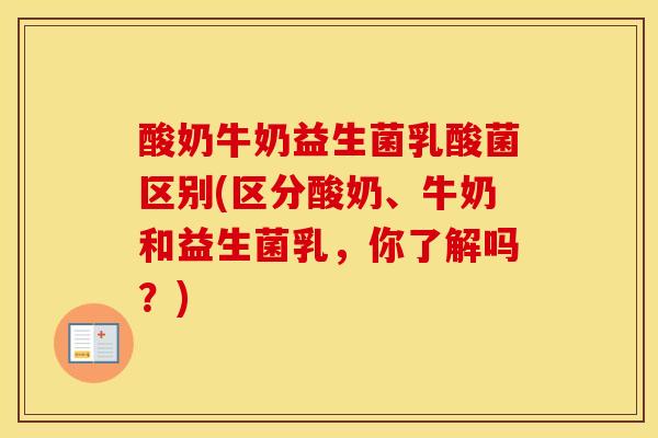 酸奶牛奶益生菌乳酸菌区别(区分酸奶、牛奶和益生菌乳，你了解吗？)