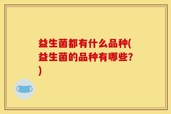 益生菌都有什么品种(益生菌的品种有哪些？)