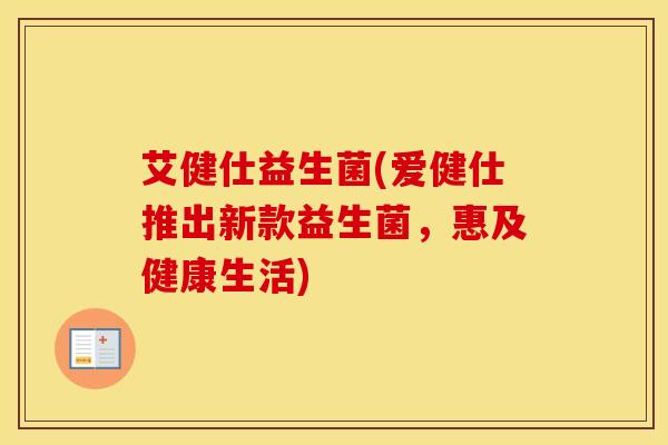 艾健仕益生菌(爱健仕推出新款益生菌，惠及健康生活)