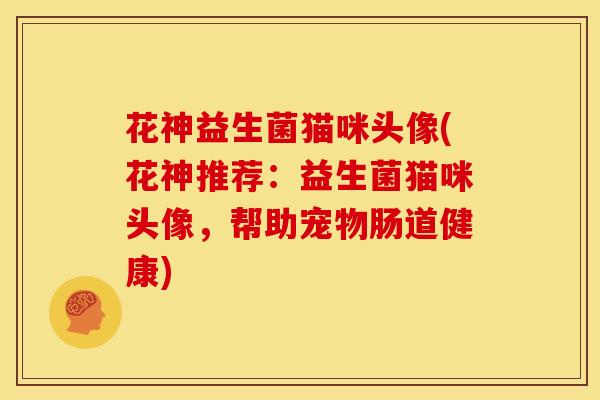 花神益生菌猫咪头像(花神推荐：益生菌猫咪头像，帮助宠物肠道健康)