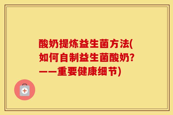 酸奶提炼益生菌方法(如何自制益生菌酸奶？——重要健康细节)
