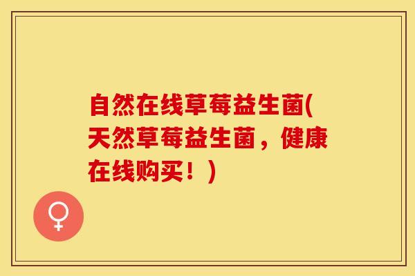 自然在线草莓益生菌(天然草莓益生菌，健康在线购买！)
