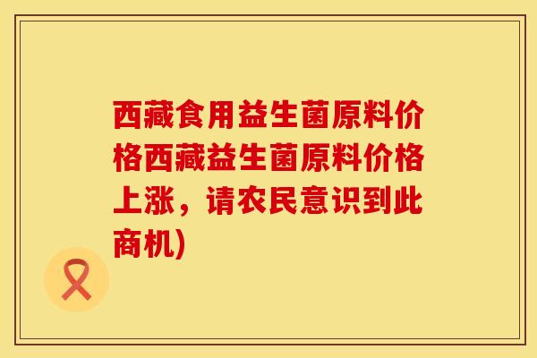 西藏食用益生菌原料价格西藏益生菌原料价格上涨，请农民意识到此商机)