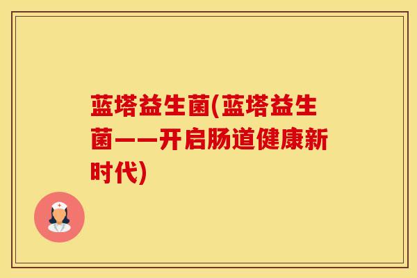 蓝塔益生菌(蓝塔益生菌——开启肠道健康新时代)