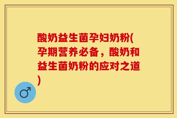 酸奶益生菌孕妇奶粉(孕期营养必备，酸奶和益生菌奶粉的应对之道)