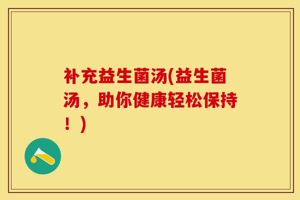 补充益生菌汤(益生菌汤，助你健康轻松保持！)