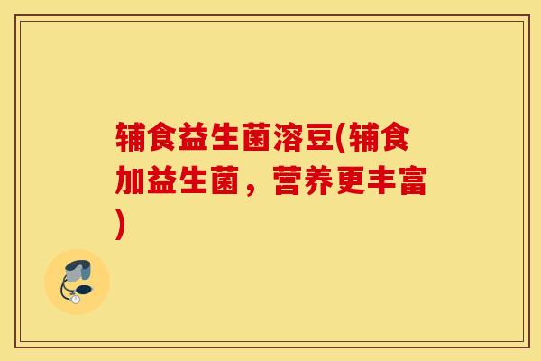 辅食益生菌溶豆(辅食加益生菌，营养更丰富)