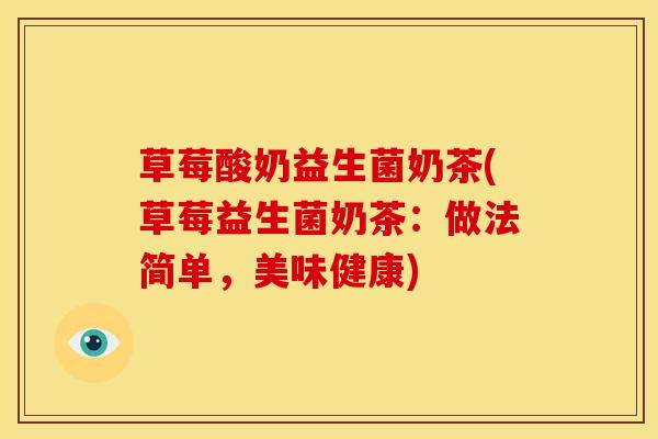 草莓酸奶益生菌奶茶(草莓益生菌奶茶：做法简单，美味健康)