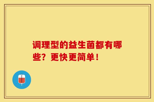 调理型的益生菌都有哪些?更快更简单! 调理型的益生菌都有哪些?更快更简单!