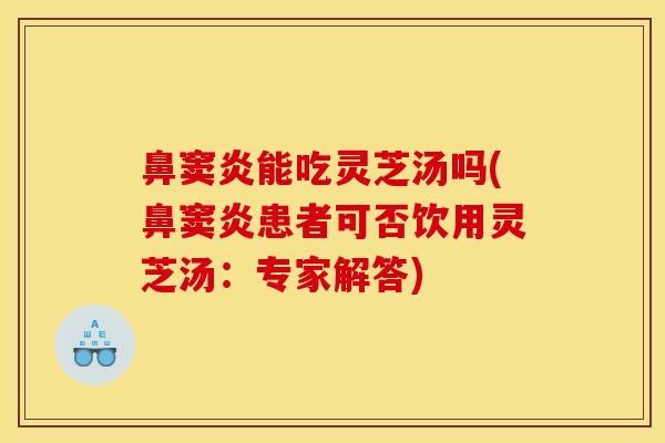 鼻窦炎能吃灵芝汤吗(鼻窦炎患者可否饮用灵芝汤：专家解答)