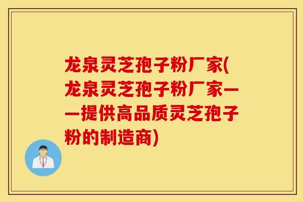 龙泉灵芝孢子粉厂家(龙泉灵芝孢子粉厂家——提供高品质灵芝孢子粉的制造商)