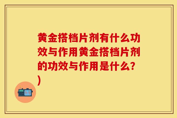 黄金搭档片剂有什么功效与作用黄金搭档片剂的功效与作用是什么？)