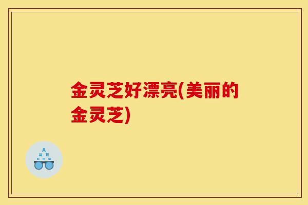 金灵芝好漂亮(美丽的金灵芝)