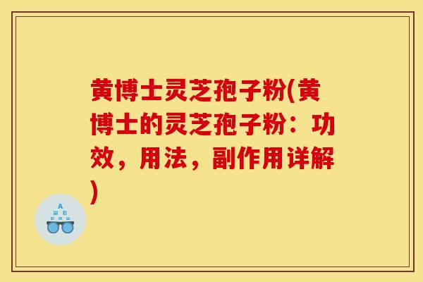 黄博士灵芝孢子粉(黄博士的灵芝孢子粉：功效，用法，副作用详解)