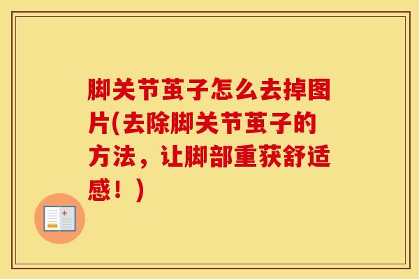 脚关节茧子怎么去掉图片(去除脚关节茧子的方法，让脚部重获舒适感！)