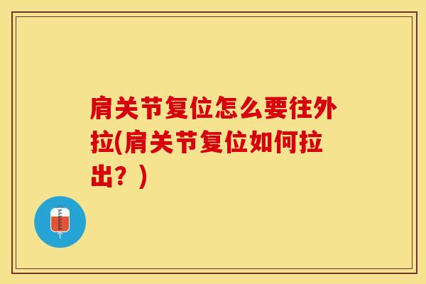 肩关节复位怎么要往外拉(肩关节复位如何拉出？)