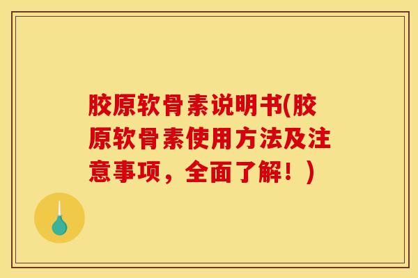 胶原软骨素说明书(胶原软骨素使用方法及注意事项，全面了解！)