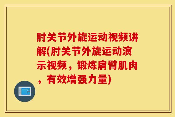 肘关节外旋运动视频讲解(肘关节外旋运动演示视频，锻炼肩臂肌肉，有效增强力量)