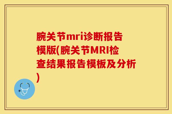 腕关节mri诊断报告模版(腕关节MRI检查结果报告模板及分析)
