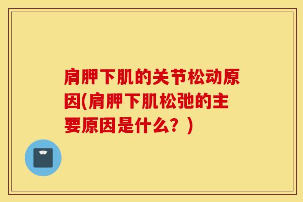 肩胛下肌的关节松动原因(肩胛下肌松弛的主要原因是什么？)