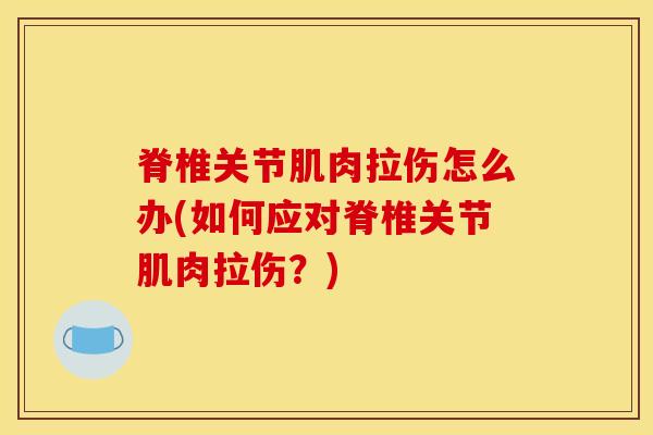 脊椎关节肌肉拉伤怎么办(如何应对脊椎关节肌肉拉伤？)