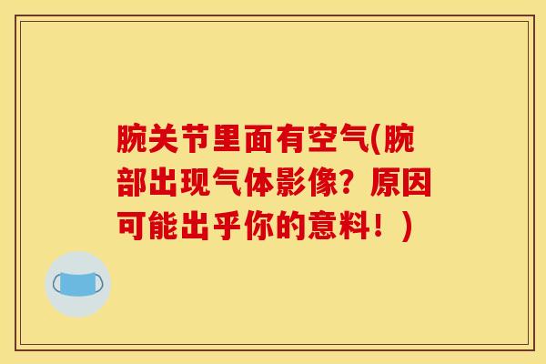 腕关节里面有空气(腕部出现气体影像？原因可能出乎你的意料！)