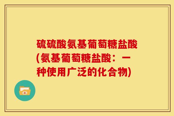 硫硫酸氨基葡萄糖盐酸(氨基葡萄糖盐酸：一种使用广泛的化合物)