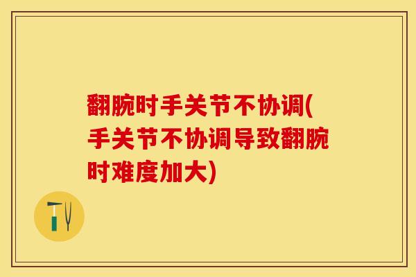翻腕时手关节不协调(手关节不协调导致翻腕时难度加大)