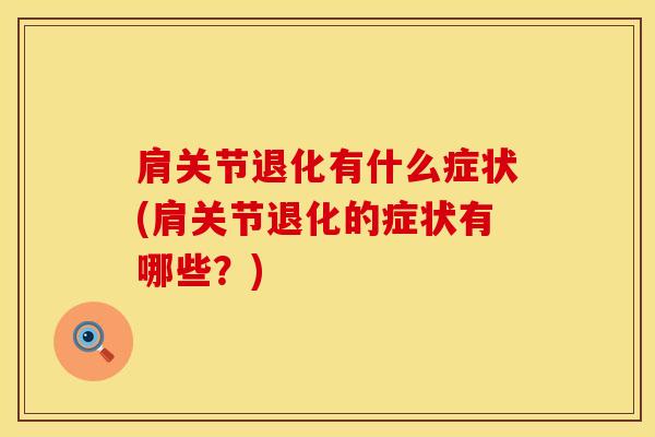 肩关节退化有什么症状(肩关节退化的症状有哪些？)