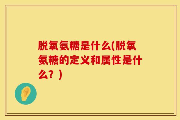 脱氧氨糖是什么(脱氧氨糖的定义和属性是什么？)