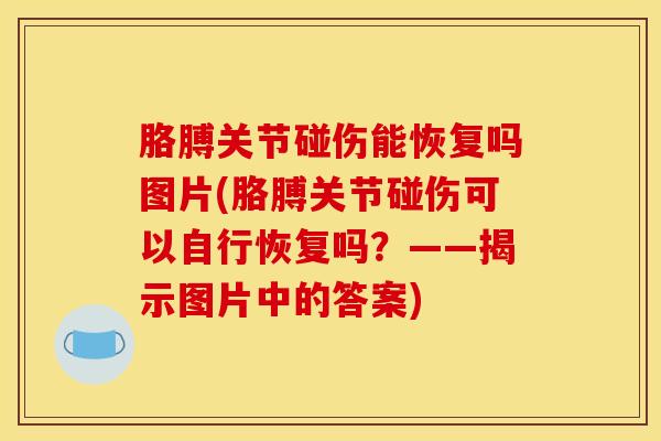 胳膊关节碰伤能恢复吗图片(胳膊关节碰伤可以自行恢复吗？——揭示图片中的答案)