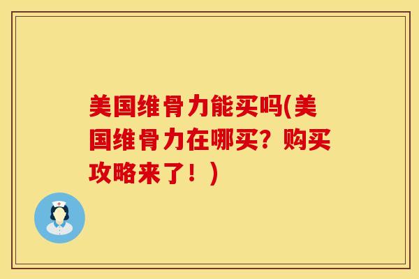 美国维骨力能买吗(美国维骨力在哪买？购买攻略来了！)