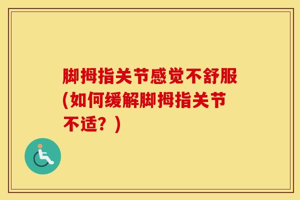 脚拇指关节感觉不舒服(如何缓解脚拇指关节不适？)