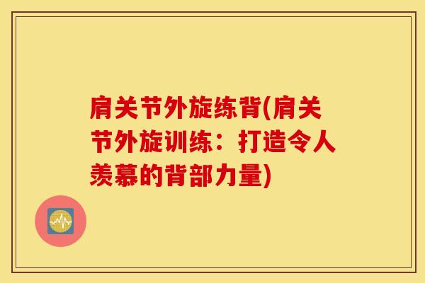 肩关节外旋练背(肩关节外旋训练：打造令人羡慕的背部力量)